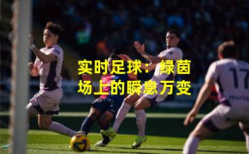 实时足球：绿茵场上的瞬息万变