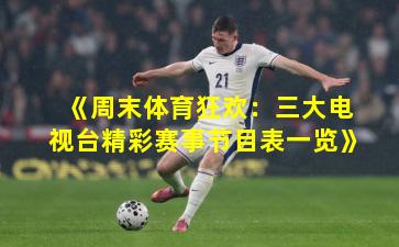 《周末体育狂欢：三大电视台精彩赛事节目表一览》