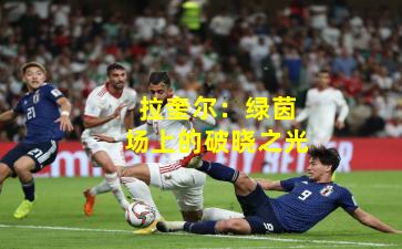 拉奎尔：绿茵场上的破晓之光