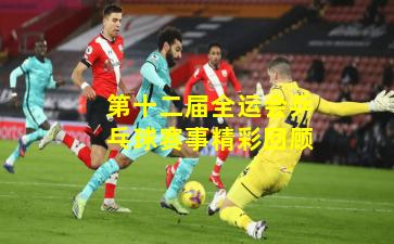 第十二届全运会乒乓球赛事精彩回顾