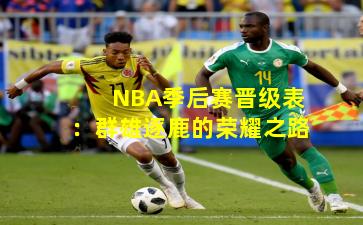 NBA季后赛晋级表：群雄逐鹿的荣耀之路