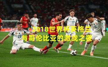 2018世界杯英格兰与哥伦比亚的激战之夜