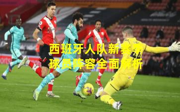 西班牙人队新赛季球员阵容全面解析